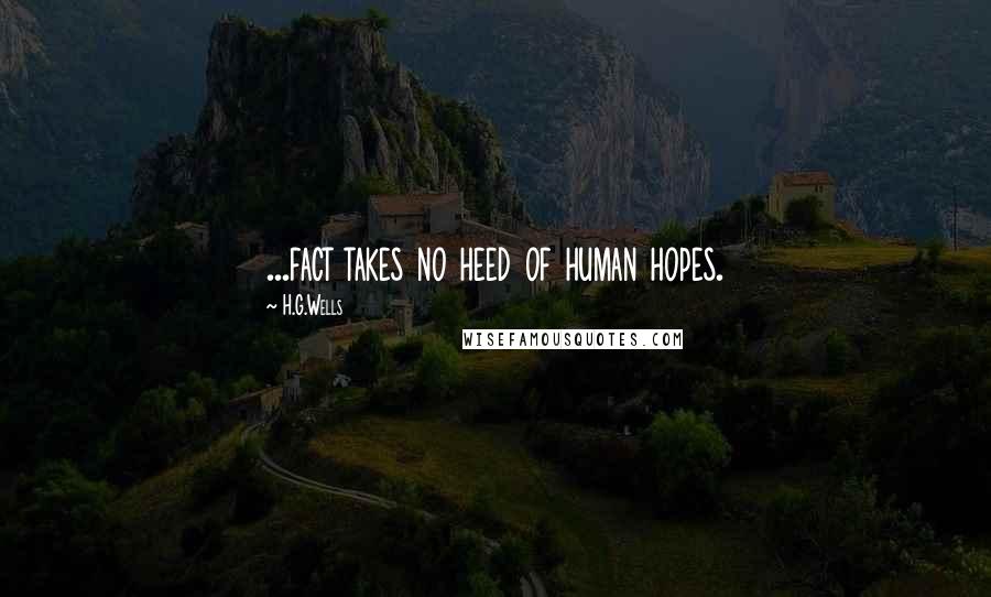 H.G.Wells Quotes: ...fact takes no heed of human hopes.