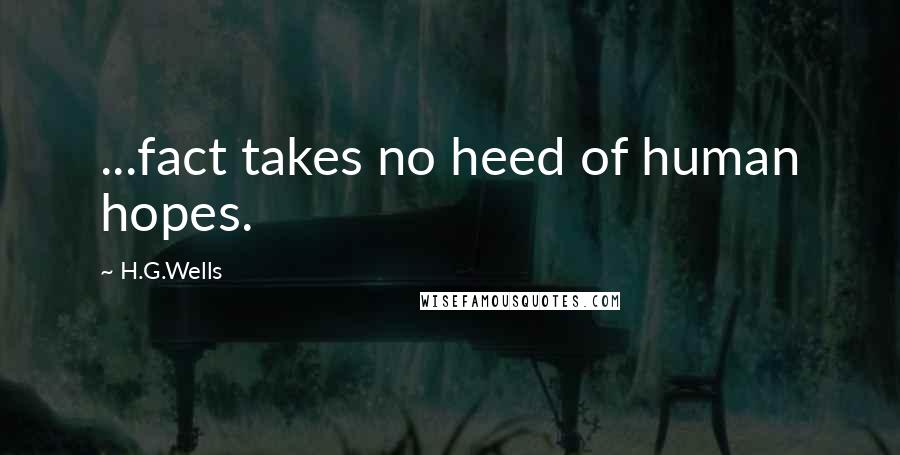 H.G.Wells Quotes: ...fact takes no heed of human hopes.