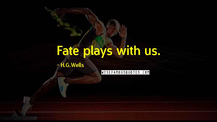 H.G.Wells Quotes: Fate plays with us.