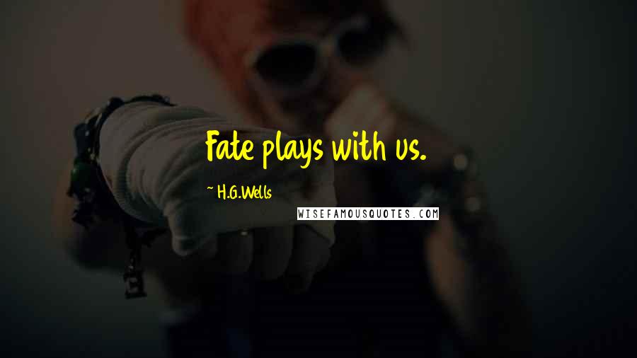 H.G.Wells Quotes: Fate plays with us.