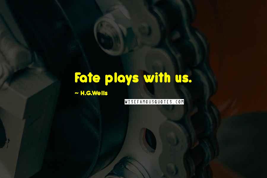 H.G.Wells Quotes: Fate plays with us.