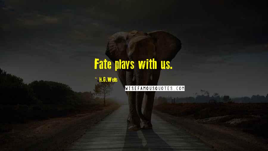 H.G.Wells Quotes: Fate plays with us.
