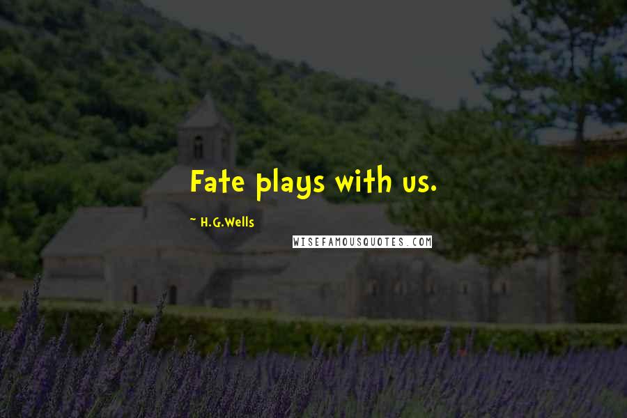 H.G.Wells Quotes: Fate plays with us.
