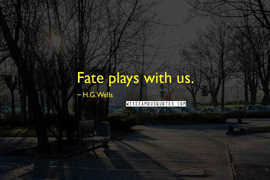 H.G.Wells Quotes: Fate plays with us.