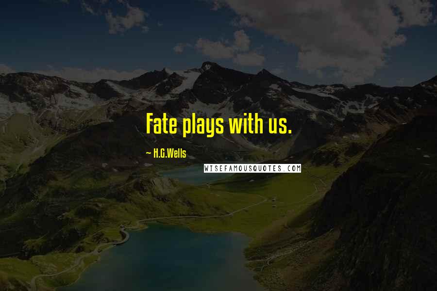 H.G.Wells Quotes: Fate plays with us.