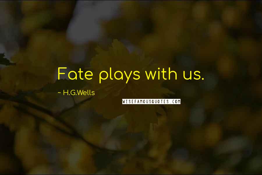 H.G.Wells Quotes: Fate plays with us.