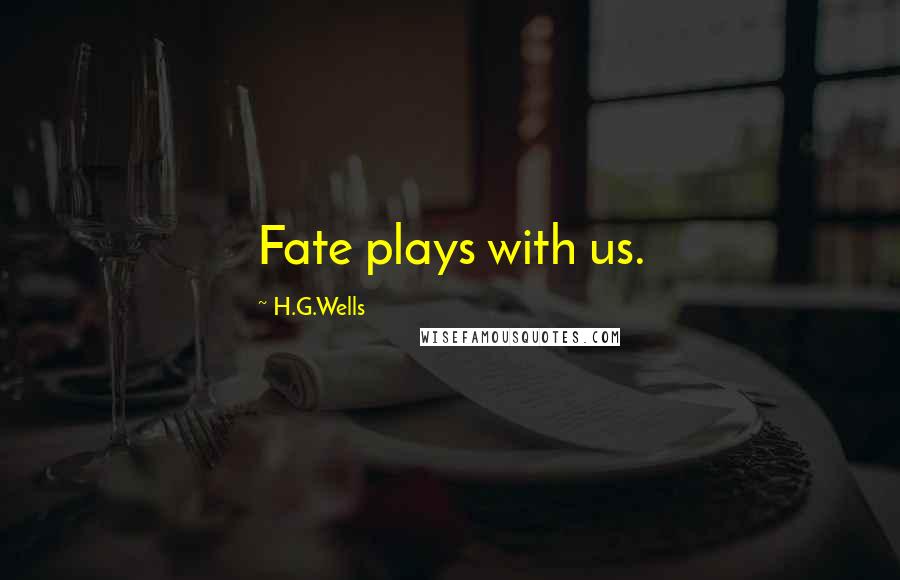 H.G.Wells Quotes: Fate plays with us.