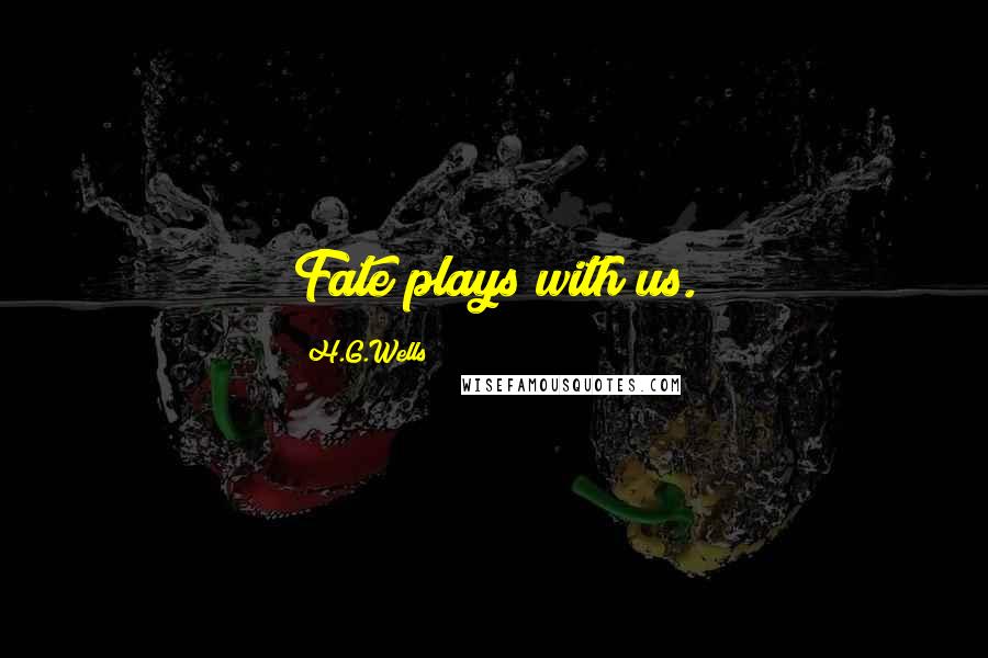 H.G.Wells Quotes: Fate plays with us.