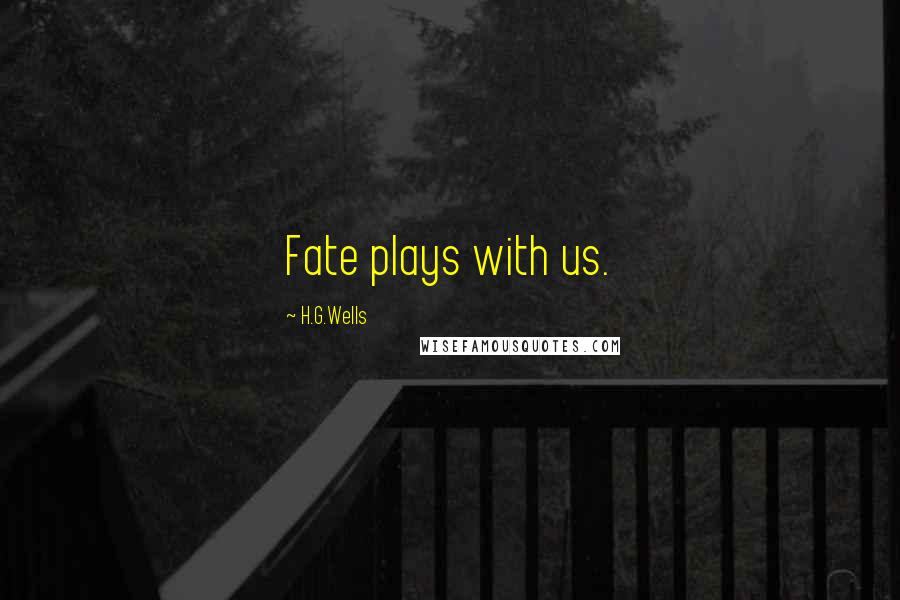 H.G.Wells Quotes: Fate plays with us.