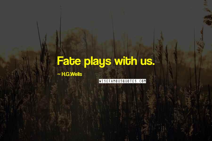 H.G.Wells Quotes: Fate plays with us.