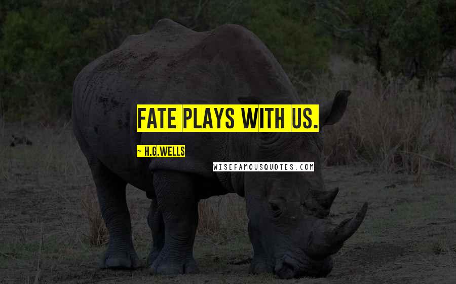 H.G.Wells Quotes: Fate plays with us.