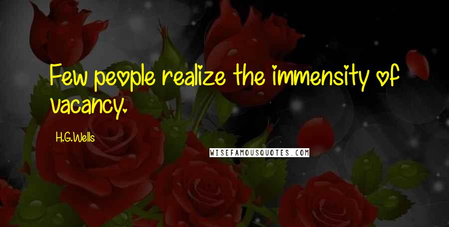 H.G.Wells Quotes: Few people realize the immensity of vacancy.