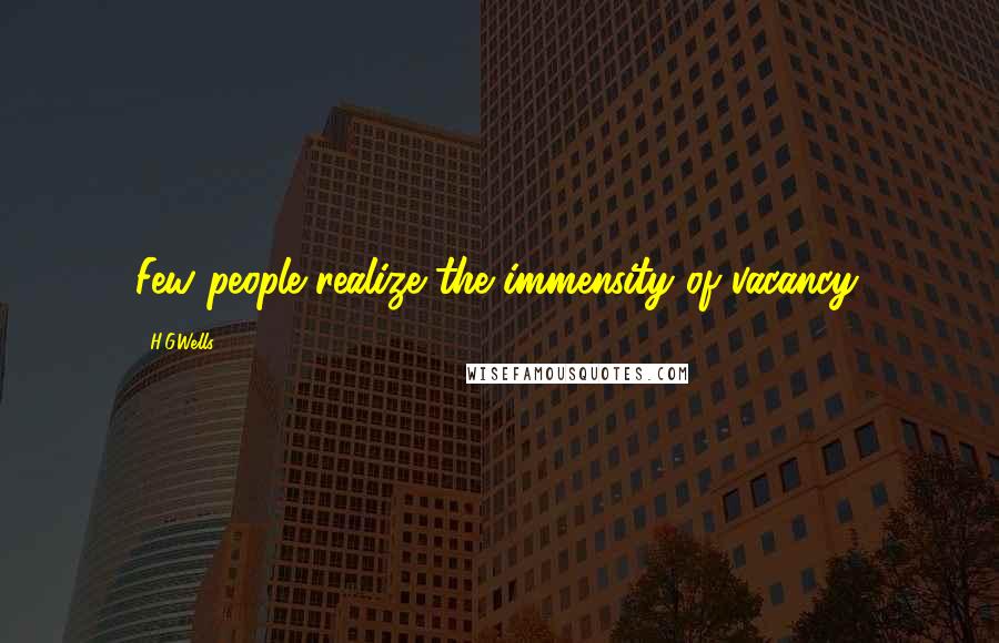 H.G.Wells Quotes: Few people realize the immensity of vacancy.