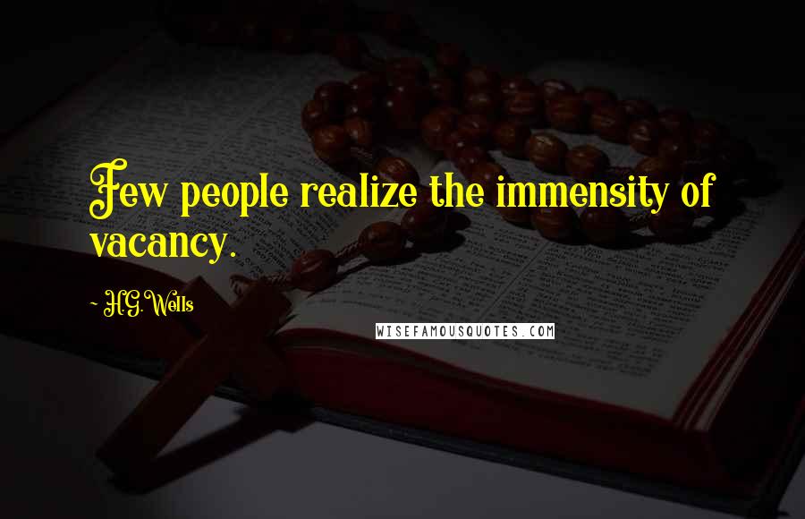 H.G.Wells Quotes: Few people realize the immensity of vacancy.
