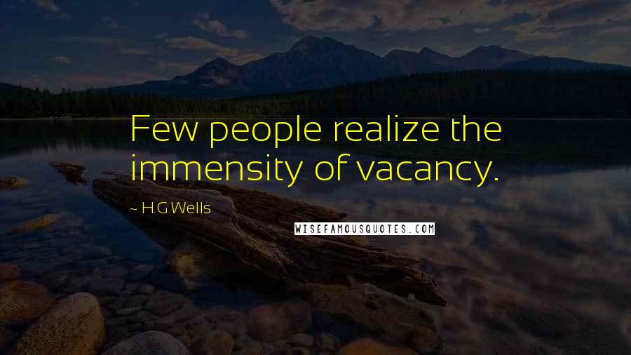 H.G.Wells Quotes: Few people realize the immensity of vacancy.
