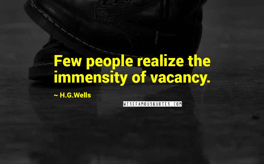 H.G.Wells Quotes: Few people realize the immensity of vacancy.