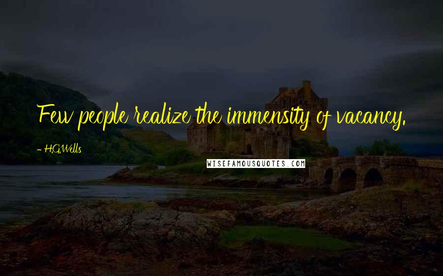H.G.Wells Quotes: Few people realize the immensity of vacancy.