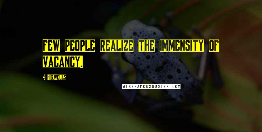 H.G.Wells Quotes: Few people realize the immensity of vacancy.