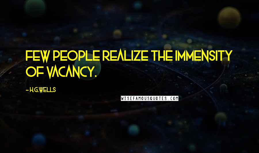 H.G.Wells Quotes: Few people realize the immensity of vacancy.