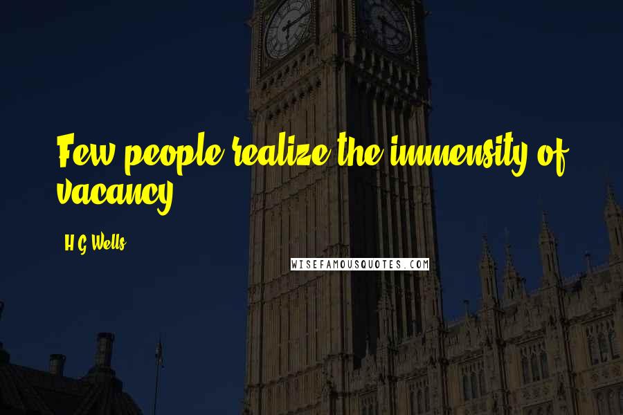 H.G.Wells Quotes: Few people realize the immensity of vacancy.