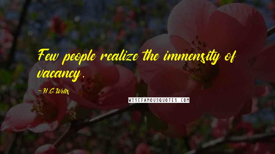 H.G.Wells Quotes: Few people realize the immensity of vacancy.