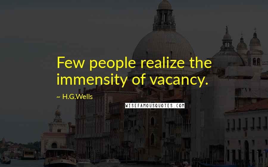 H.G.Wells Quotes: Few people realize the immensity of vacancy.