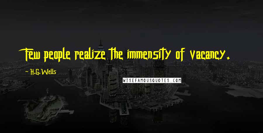 H.G.Wells Quotes: Few people realize the immensity of vacancy.