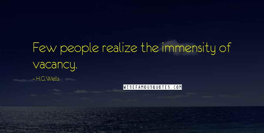 H.G.Wells Quotes: Few people realize the immensity of vacancy.