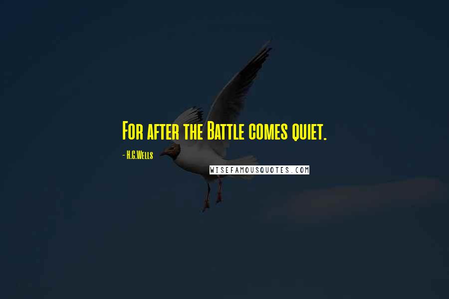 H.G.Wells Quotes: For after the Battle comes quiet.