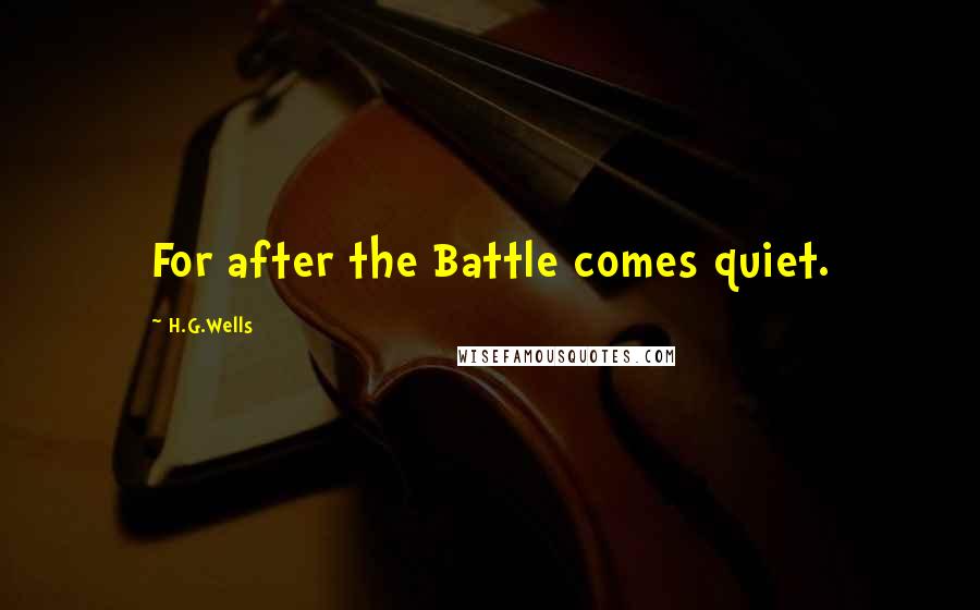 H.G.Wells Quotes: For after the Battle comes quiet.