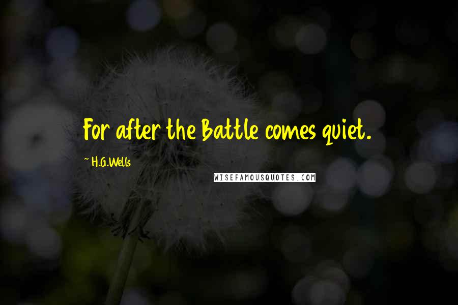 H.G.Wells Quotes: For after the Battle comes quiet.