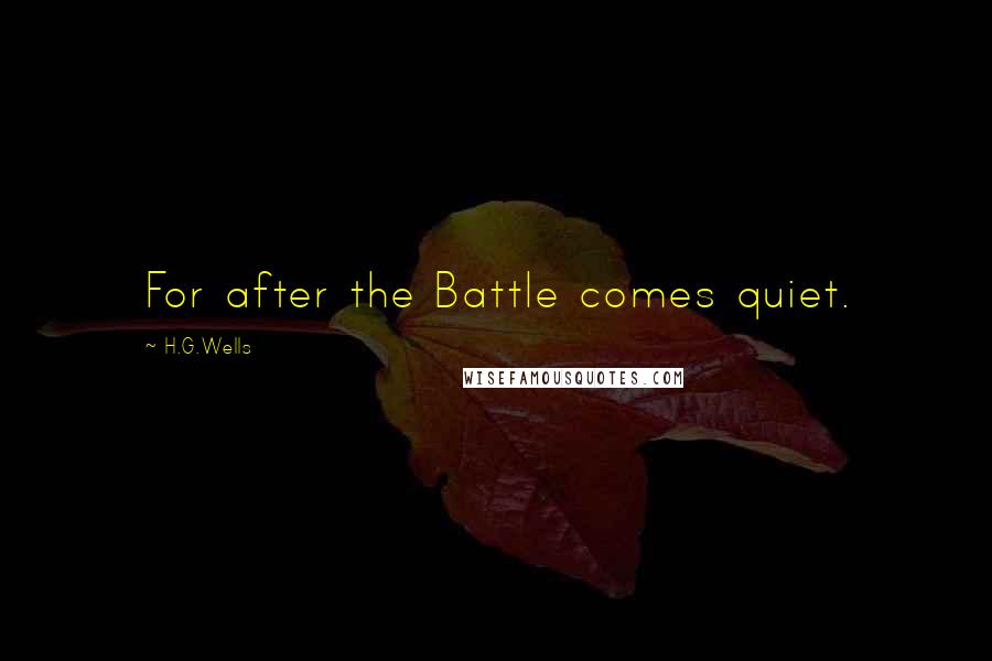 H.G.Wells Quotes: For after the Battle comes quiet.