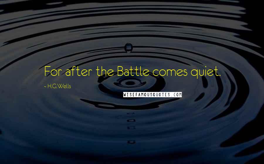 H.G.Wells Quotes: For after the Battle comes quiet.
