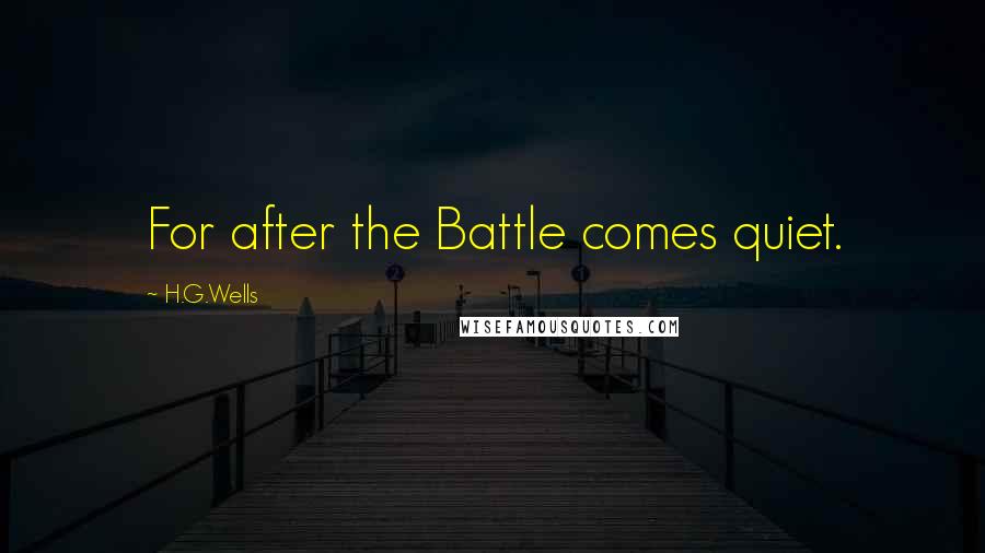 H.G.Wells Quotes: For after the Battle comes quiet.
