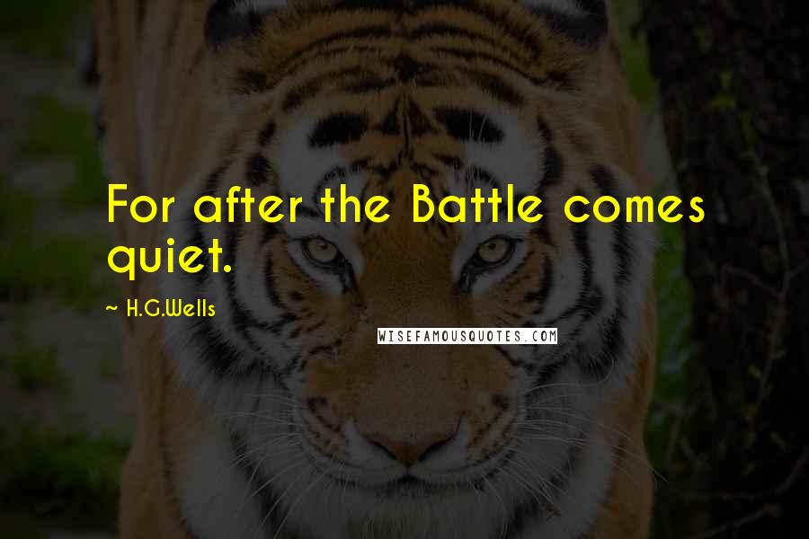 H.G.Wells Quotes: For after the Battle comes quiet.