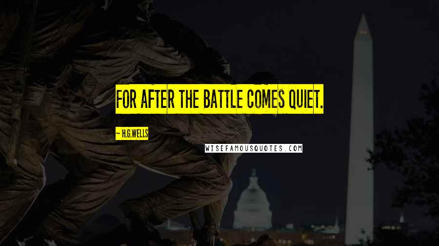 H.G.Wells Quotes: For after the Battle comes quiet.