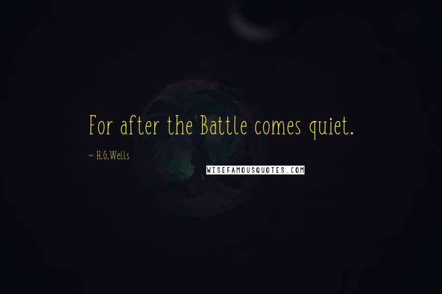 H.G.Wells Quotes: For after the Battle comes quiet.