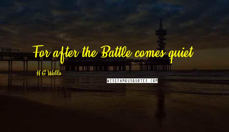 H.G.Wells Quotes: For after the Battle comes quiet.