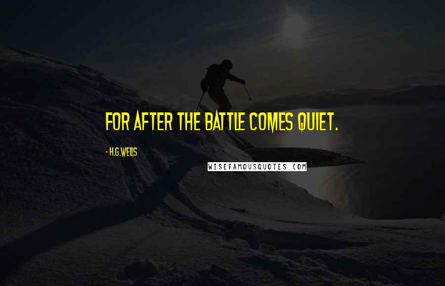 H.G.Wells Quotes: For after the Battle comes quiet.