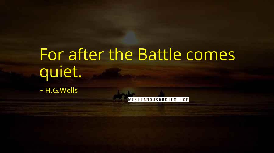 H.G.Wells Quotes: For after the Battle comes quiet.