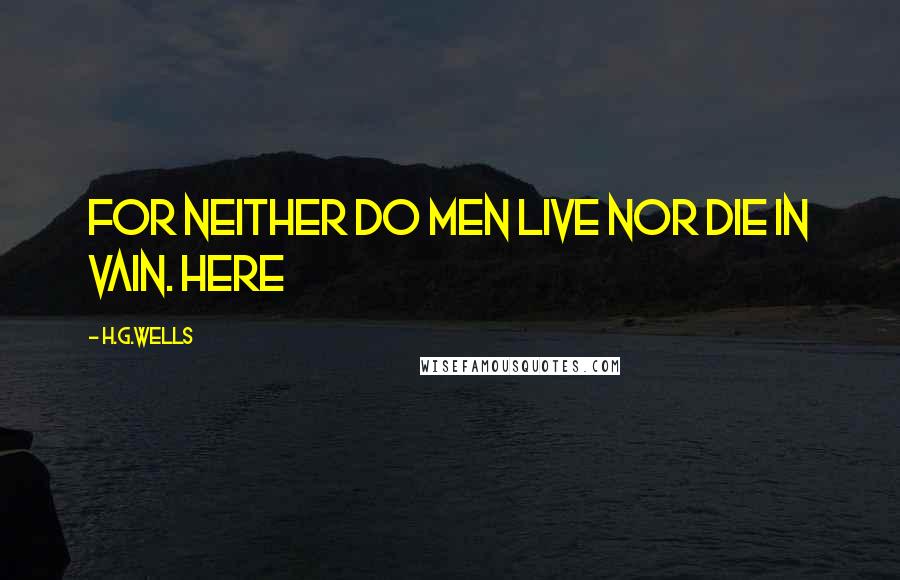 H.G.Wells Quotes: For neither do men live nor die in vain. Here