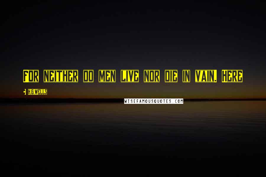 H.G.Wells Quotes: For neither do men live nor die in vain. Here