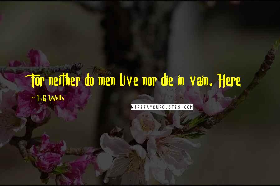 H.G.Wells Quotes: For neither do men live nor die in vain. Here