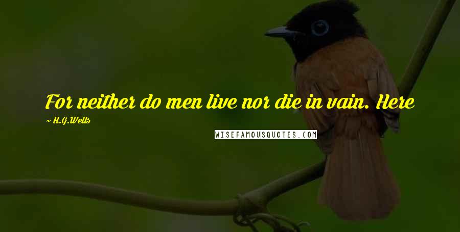 H.G.Wells Quotes: For neither do men live nor die in vain. Here