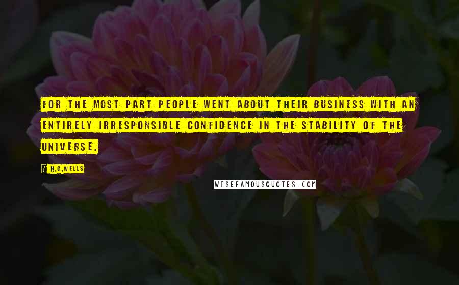 H.G.Wells Quotes: For the most part people went about their business with an entirely irresponsible confidence in the stability of the universe.