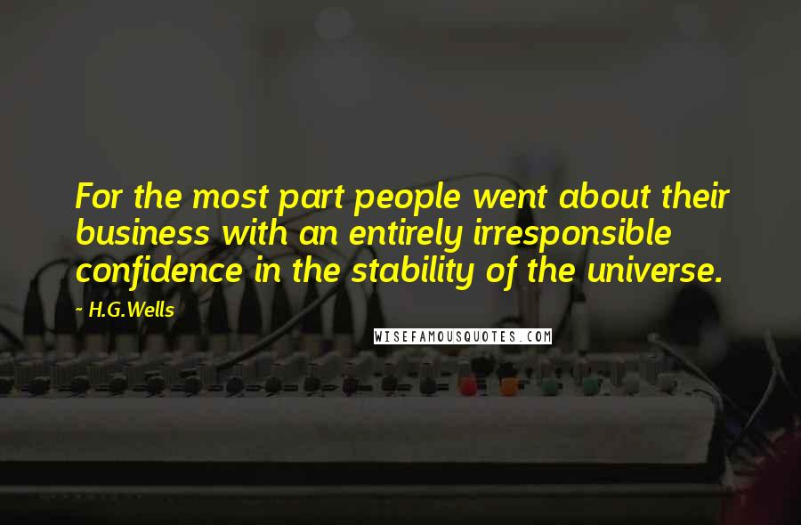 H.G.Wells Quotes: For the most part people went about their business with an entirely irresponsible confidence in the stability of the universe.