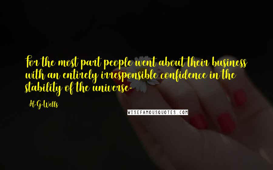 H.G.Wells Quotes: For the most part people went about their business with an entirely irresponsible confidence in the stability of the universe.