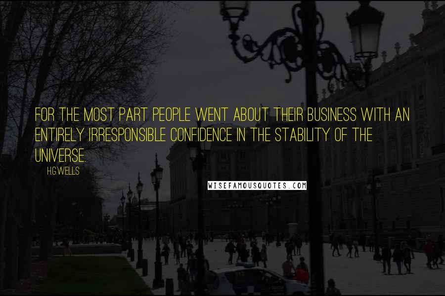 H.G.Wells Quotes: For the most part people went about their business with an entirely irresponsible confidence in the stability of the universe.