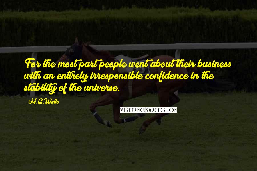 H.G.Wells Quotes: For the most part people went about their business with an entirely irresponsible confidence in the stability of the universe.