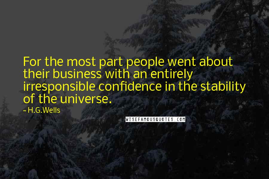 H.G.Wells Quotes: For the most part people went about their business with an entirely irresponsible confidence in the stability of the universe.
